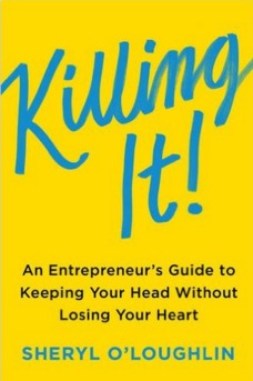cover of a book titled killing it: an entrepreneur's guide to keeping your head without losing your heart. author is sheryl o'loughlin. Author is 